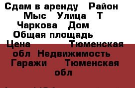 Сдам в аренду › Район ­ Мыс › Улица ­ Т. Чаркова › Дом ­ 81 › Общая площадь ­ 15 › Цена ­ 3 000 - Тюменская обл. Недвижимость » Гаражи   . Тюменская обл.